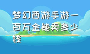 梦幻西游手游一百万金能卖多少钱