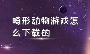 畸形动物游戏怎么下载的