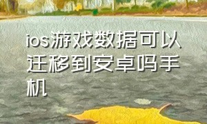 ios游戏数据可以迁移到安卓吗手机