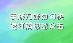 手游刀妹如何快速打满被动攻击