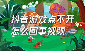 抖音游戏点不开怎么回事视频