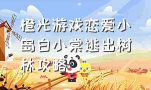 橙光游戏恋爱小岛白小棠逃出树林攻略