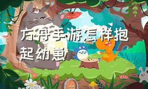 方舟手游怎样抱起幼崽