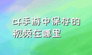 cf手游中保存的视频在哪里