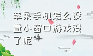 苹果手机怎么设置小窗口游戏没了呢