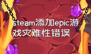 steam添加epic游戏灾难性错误