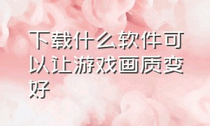 下载什么软件可以让游戏画质变好