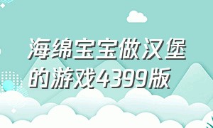 海绵宝宝做汉堡的游戏4399版