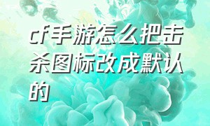 cf手游怎么把击杀图标改成默认的