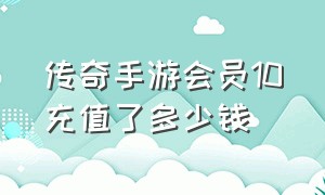 传奇手游会员10充值了多少钱