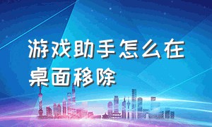 游戏助手怎么在桌面移除