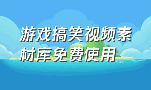 游戏搞笑视频素材库免费使用