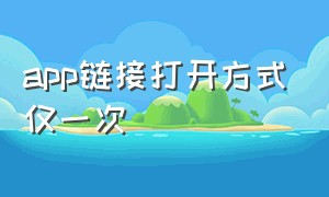 app链接打开方式仅一次