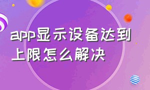 app显示设备达到上限怎么解决