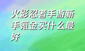 火影忍者手游新手氪金买什么最好