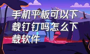 手机平板可以下载钉钉吗怎么下载软件