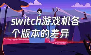 switch游戏机各个版本的差异