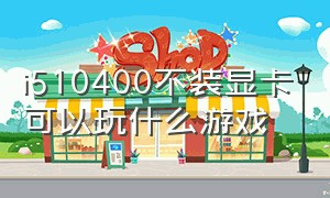 i510400不装显卡可以玩什么游戏