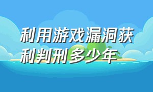 利用游戏漏洞获利判刑多少年