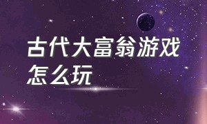 古代大富翁游戏怎么玩