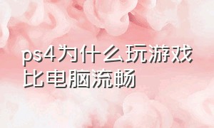 ps4为什么玩游戏比电脑流畅