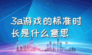 3a游戏的标准时长是什么意思