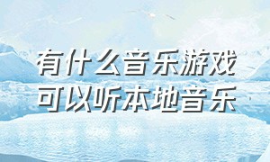 有什么音乐游戏可以听本地音乐