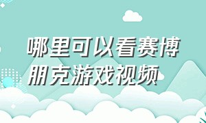 哪里可以看赛博朋克游戏视频