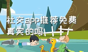 社交app推荐免费真实的吗