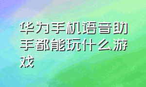 华为手机语音助手都能玩什么游戏