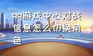 qq游戏中心对战信息怎么切换角色