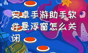 安卓手游助手软件悬浮窗怎么关闭