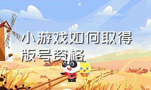 小游戏如何取得版号资格