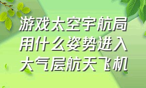 游戏太空宇航局用什么姿势进入大气层航天飞机