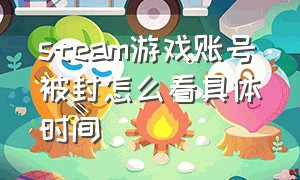 steam游戏账号被封怎么看具体时间