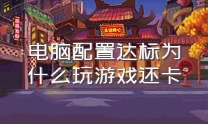 电脑配置达标为什么玩游戏还卡