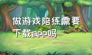 做游戏陪练需要下载app吗