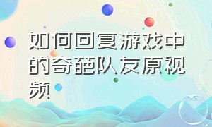 如何回复游戏中的奇葩队友原视频