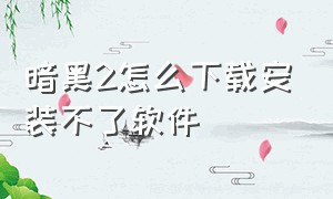 暗黑2怎么下载安装不了软件