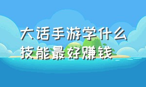 大话手游学什么技能最好赚钱