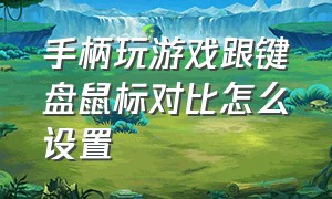 手柄玩游戏跟键盘鼠标对比怎么设置