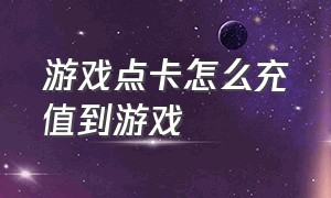 游戏点卡怎么充值到游戏