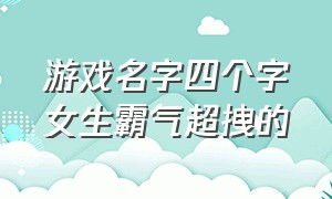 游戏名字四个字女生霸气超拽的