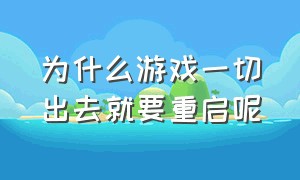 为什么游戏一切出去就要重启呢