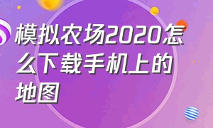 模拟农场2020怎么下载手机上的地图