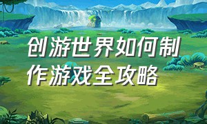 创游世界如何制作游戏全攻略