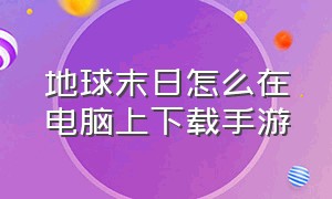 地球末日怎么在电脑上下载手游