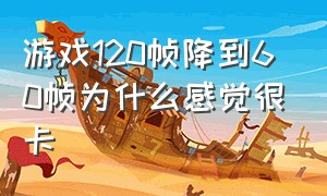 游戏120帧降到60帧为什么感觉很卡