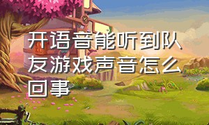 开语音能听到队友游戏声音怎么回事