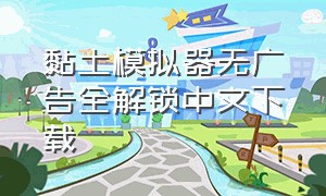 黏土模拟器无广告全解锁中文下载